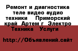 Ремонт и диагностика теле видео аудио техники. - Приморский край, Артем г. Электро-Техника » Услуги   